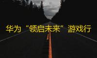 华为“领启未来”游戏行业沙龙德国专场圆满收官， 共启中国游戏出海欧洲新征程